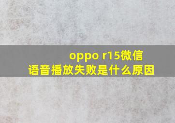 oppo r15微信语音播放失败是什么原因